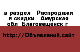  в раздел : Распродажи и скидки . Амурская обл.,Благовещенск г.